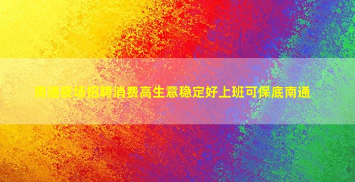 南通夜场招聘消费高生意稳定好上班可保底南通